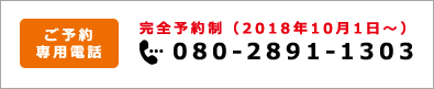 ご予約専用電話 完全予約制 080-2891-1303